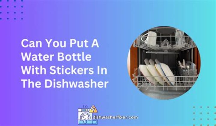 Can you put a water bottle with stickers in the dishwasher?