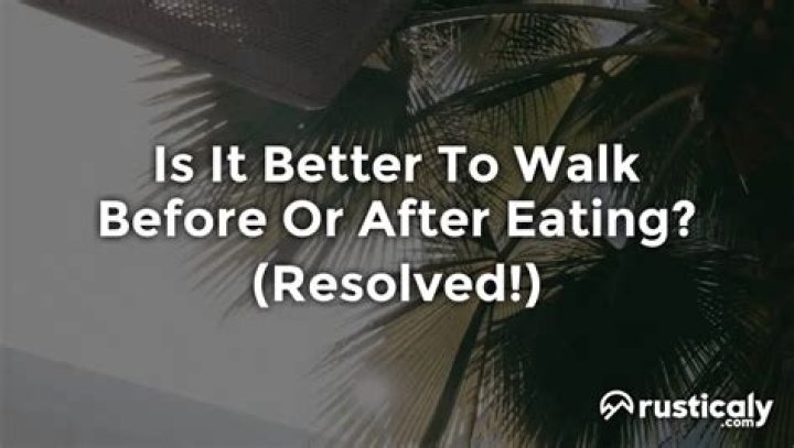 is it better to walk before or after eating